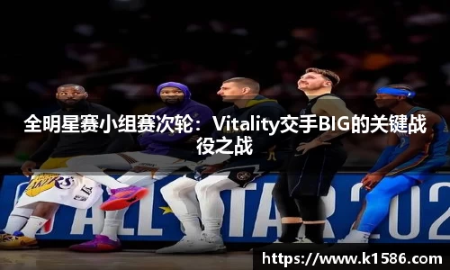 全明星赛小组赛次轮：Vitality交手BIG的关键战役之战