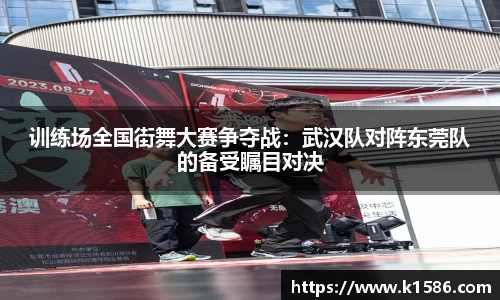 训练场全国街舞大赛争夺战：武汉队对阵东莞队的备受瞩目对决