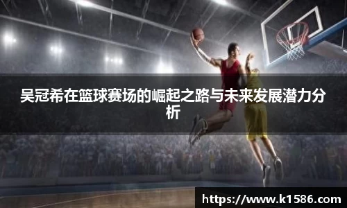 吴冠希在篮球赛场的崛起之路与未来发展潜力分析